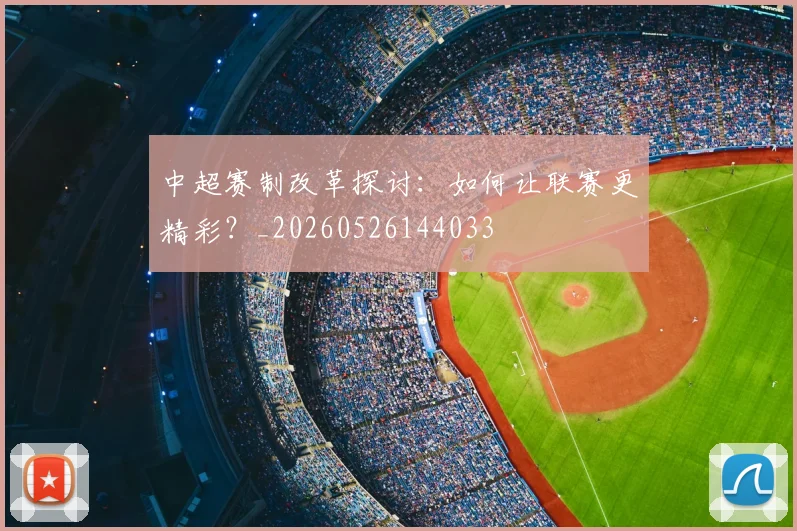 中超赛制改革探讨:如何让联赛更精彩?_20260526144033
