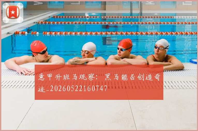 意甲升班马观察:黑马能否创造奇迹_20260522160747