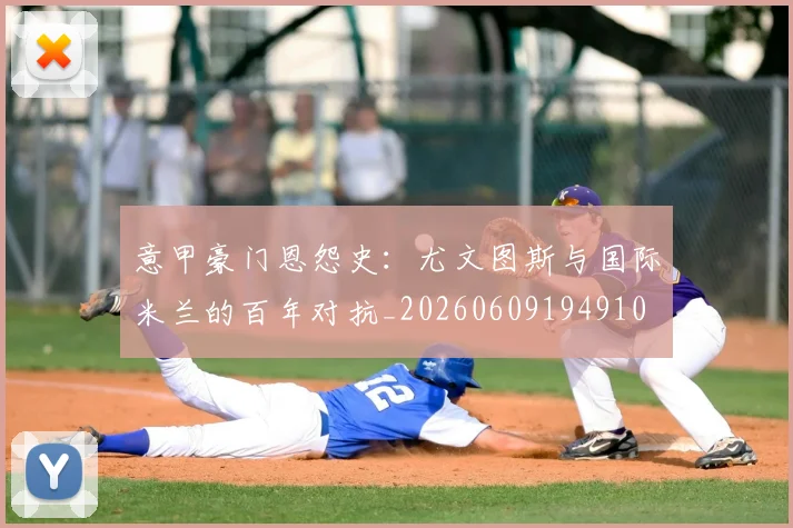 意甲豪门恩怨史:尤文图斯与国际米兰的百年对抗_20260609194910