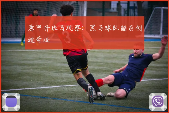 意甲升班马观察：黑马球队能否创造奇迹