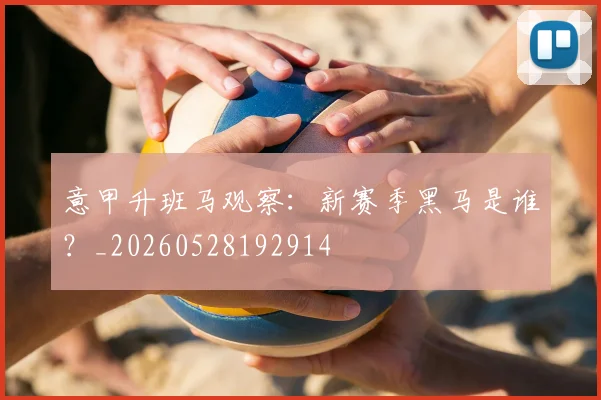意甲升班马观察:新赛季黑马是谁?_20260528192914