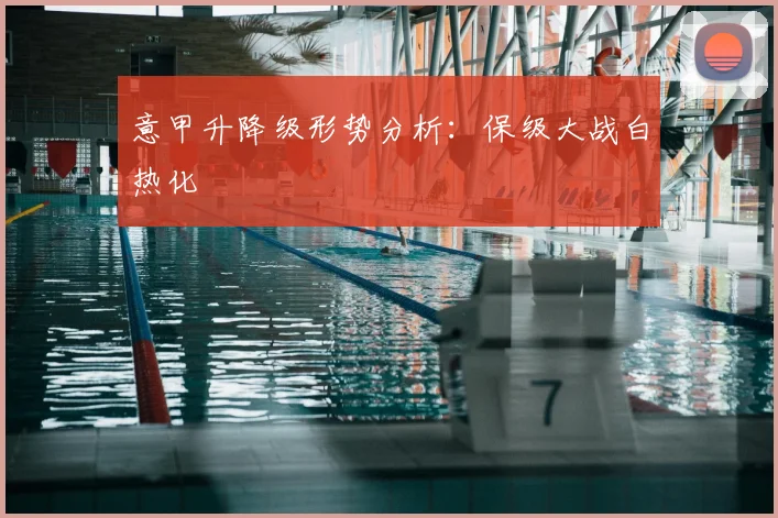 意甲升降级形势分析：保级大战白热化