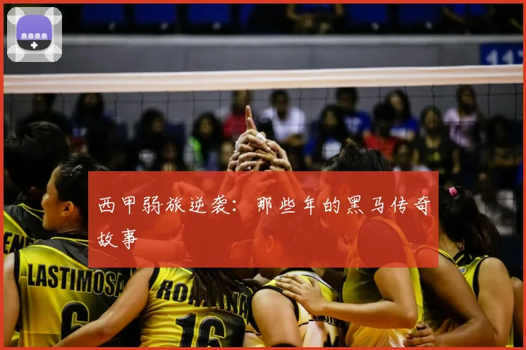 西甲弱旅逆袭：那些年的黑马传奇故事