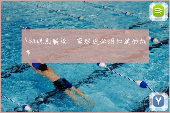 NBA规则解读:篮球迷必须知道的细节