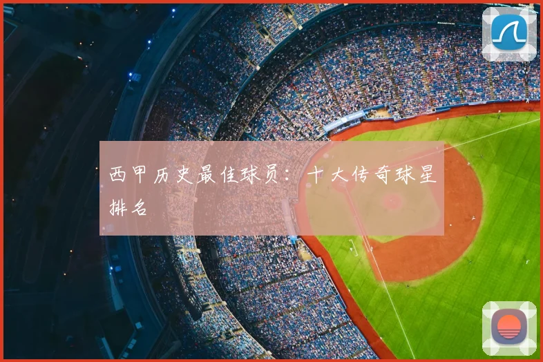西甲历史最佳球员：十大传奇球星排名