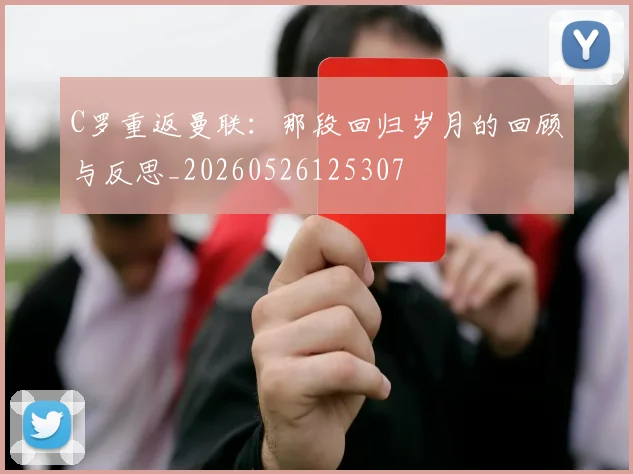 C罗重返曼联：那段回归岁月的回顾与反思_20260526125307