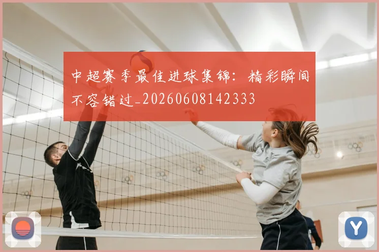 中超赛季最佳进球集锦:精彩瞬间不容错过_20260608142333