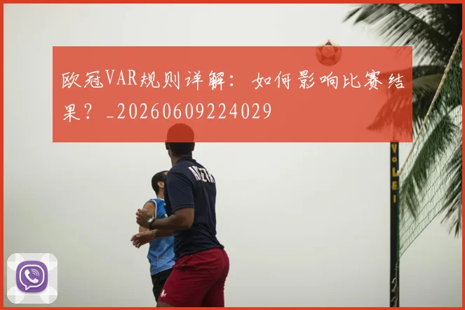 欧冠VAR规则详解：如何影响比赛结果？_20260609224029